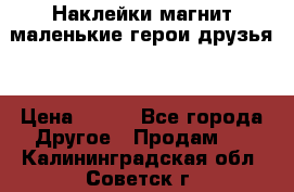 Наклейки магнит маленькие герои друзья  › Цена ­ 130 - Все города Другое » Продам   . Калининградская обл.,Советск г.